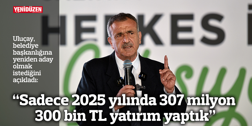 “Sadece 2025 yılında 307 milyon 300 bin TL yatırım yaptık”