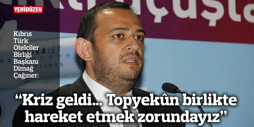 “Kriz geldi… Topyekûn birlikte hareket etmek zorundayız”