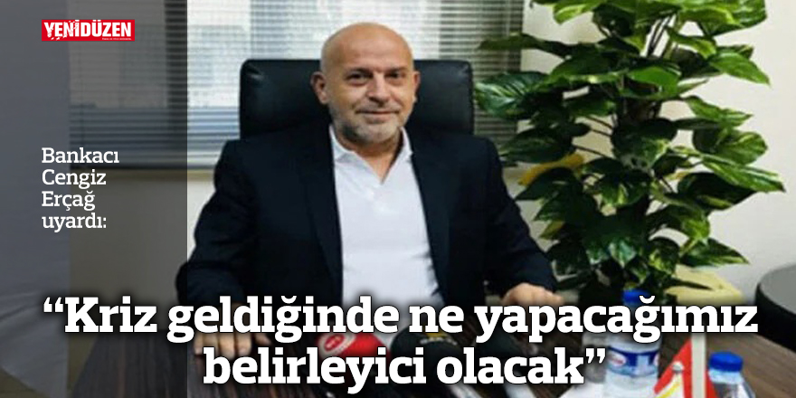 “Kriz geldiğinde ne yapacağımız belirleyici olacak”