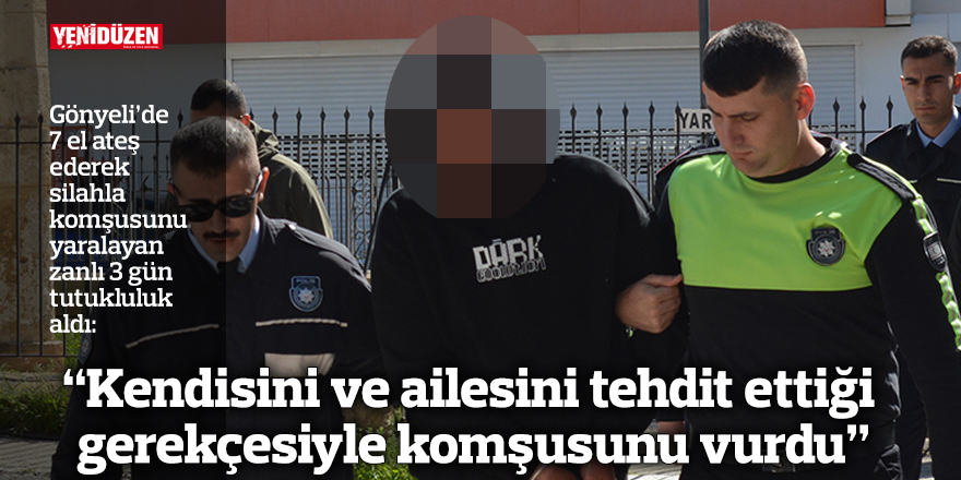 “Kendisini ve ailesini tehdit ettiği gerekçesiyle komşusunu vurdu”