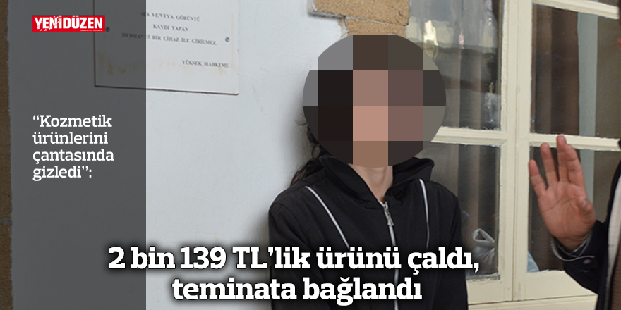 2 bin 139 TL’lik ürünü çaldı, teminata bağlandı