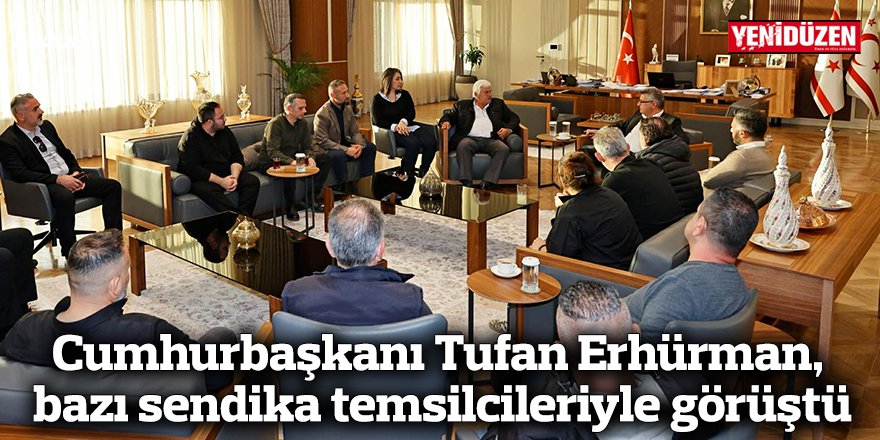 Cumhurbaşkanı Tufan Erhürman, bazı sendika temsilcileriyle görüştü