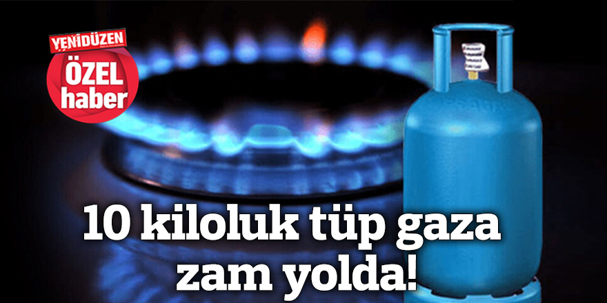 10 kiloluk tüp gaza zam yolda!