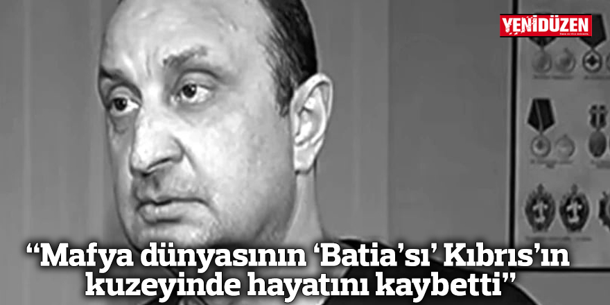 “Mafya dünyasının ‘Batia’sı’ Kıbrıs’ın kuzeyinde hayatını kaybetti”