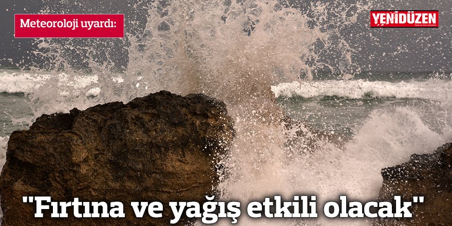 "Fırtına ve yağış etkili olacak"