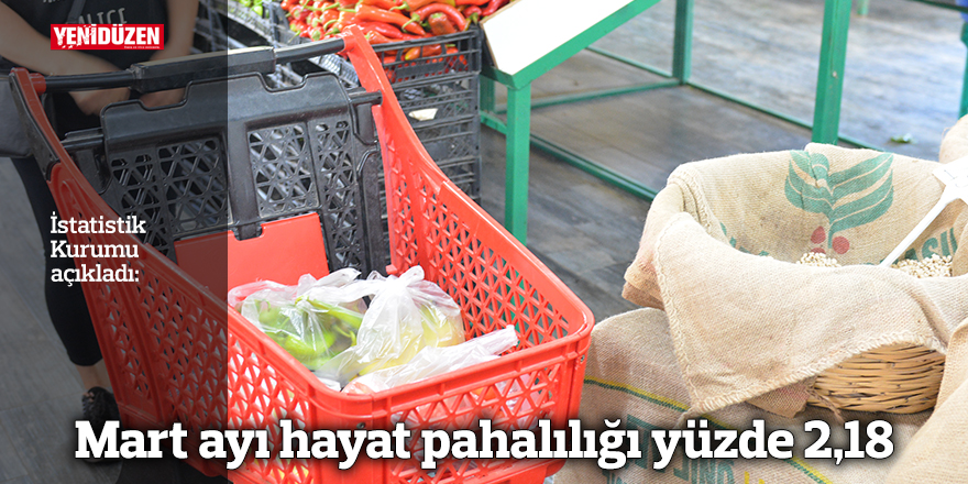 Mart ayı hayat pahalılığı yüzde 2,18