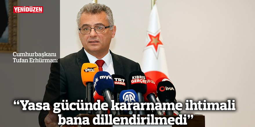 “Yasa gücünde kararname ihtimali de bana dillendirilmedi”
