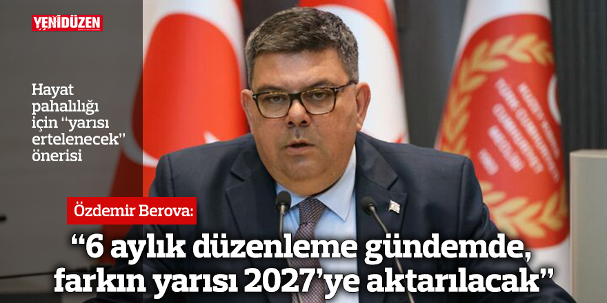 Berova: 6 aylık düzenleme gündemde, farkın yarısı 2027’ye aktarılacak