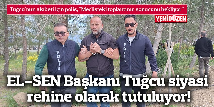 EL-SEN Başkanı Tuğcu siyasi rehine olarak tutuluyor!