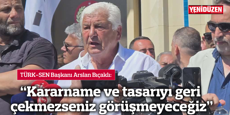 “Kararname ve tasarıyı geri çekmezseniz görüşmeyeceğiz”