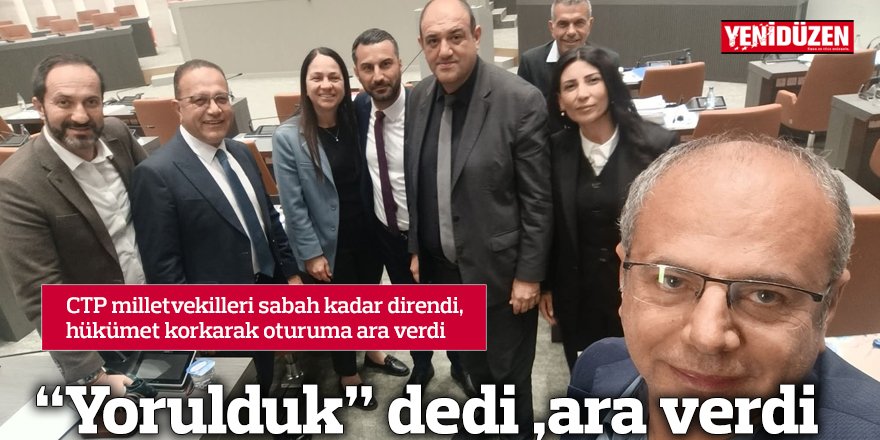 CTP milletvekilleri sabah kadar direndi, hükümet korkarak oturuma ara verdi