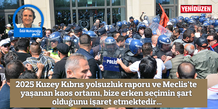 2025 Kuzey Kıbrıs yolsuzluk raporu ve Meclis’te yaşanan kaos ortamı, bize erken seçimin şart olduğunu işaret etmektedir…