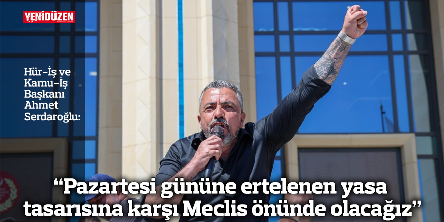 “Pazartesi gününe ertelenen yasa tasarısına karşı Meclis önünde olacağız”