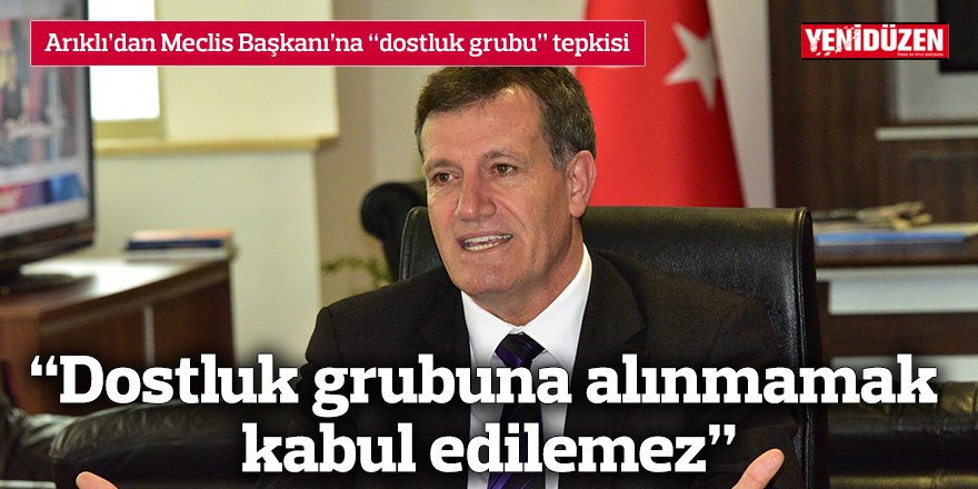 “Dostluk grubuna alınmamak  kabul edilemez”