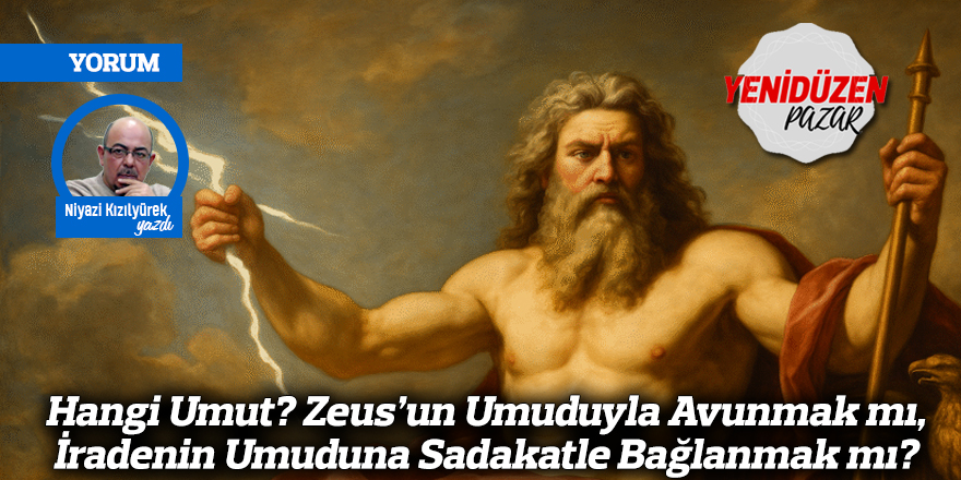 Hangi Umut? Zeus’un Umuduyla Avunmak mı, İradenin Umuduna Sadakatle Bağlanmak mı?
