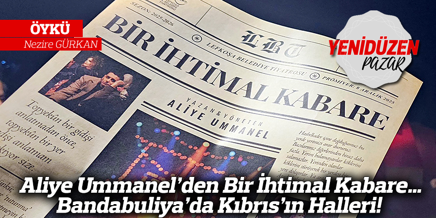 Aliye Ummanel’den Bir İhtimal Kabare…  Bandabuliya’da Kıbrıs’ın Halleri!
