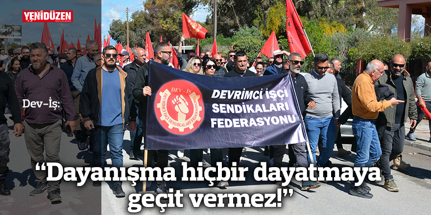 Dev-İş: “Dayanışma hiçbir dayatmaya geçit vermez!”