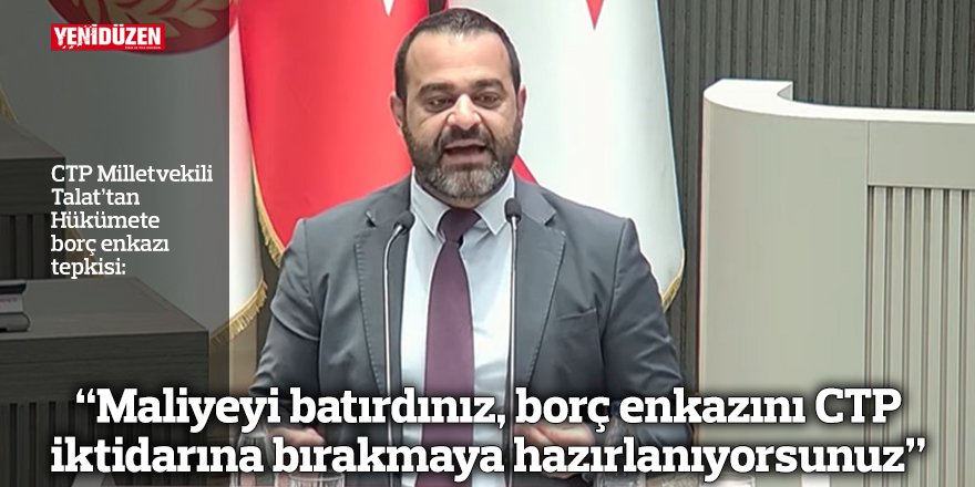 “Maliyeyi batırdınız, borç enkazını CTP iktidarına bırakmaya hazırlanıyorsunuz”