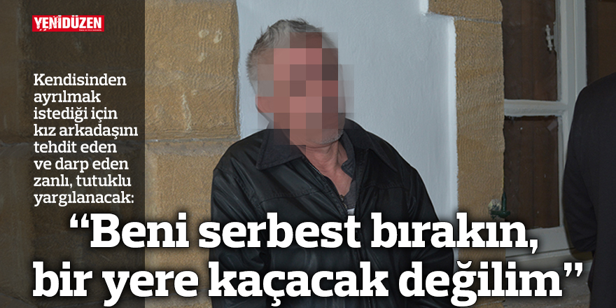 “Beni serbest bırakın, bir yere kaçacak değilim”