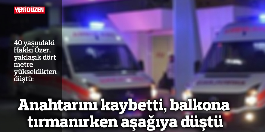 Anahtarını kaybetti, balkona tırmanırken aşağıya düştü