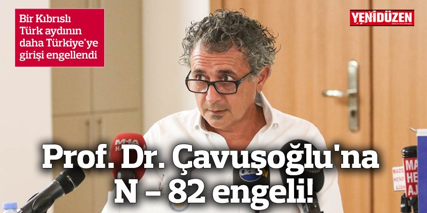 Prof. Dr. Çavuşoğlu'na N - 82 engeli!