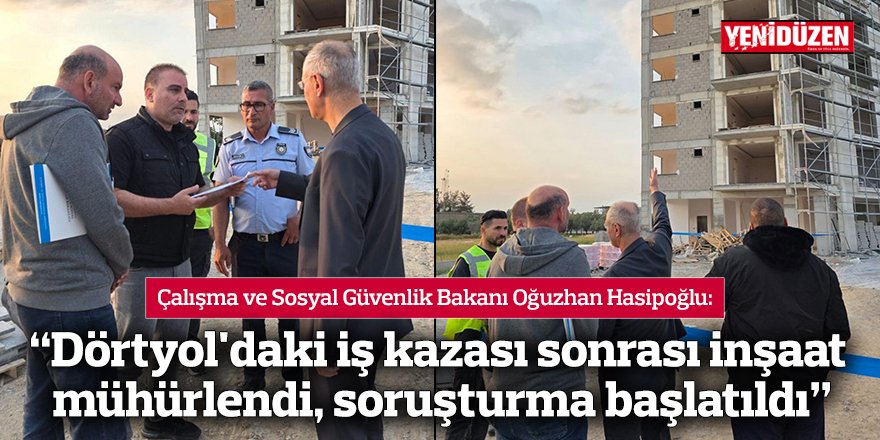 Hasipoğlu: “Dörtyol'daki iş kazası sonrası inşaat mühürlendi, soruşturma başlatıldı”