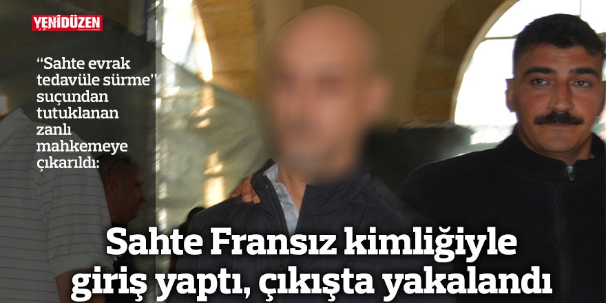 Sahte Fransız kimliğiyle giriş yaptı, çıkışta yakalandı
