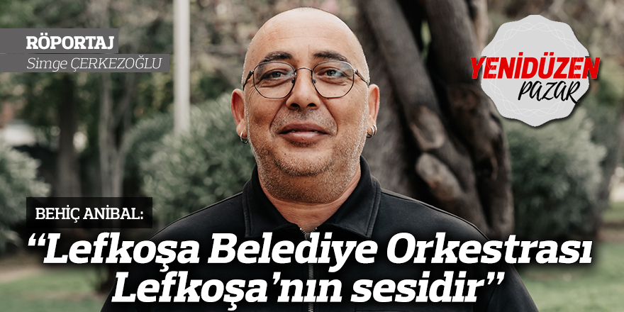 “Lefkoşa Belediye Orkestrası Lefkoşa’nın sesidir”