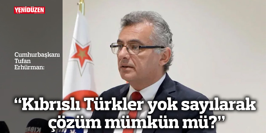 “Kıbrıslı Türkler yok sayılarak çözüm mümkün mü?”