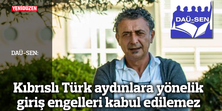 DAÜ-SEN: Kıbrıslı Türk aydınlara yönelik giriş engelleri kabul edilemez