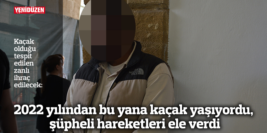 2022 yılından bu yana kaçak yaşıyordu, şüpheli hareketleri ele verdi