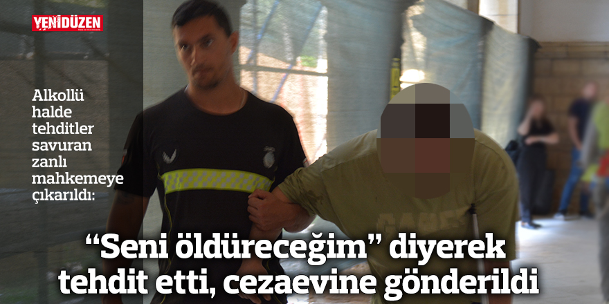 “Seni öldüreceğim” diyerek tehdit etti, cezaevine gönderildi