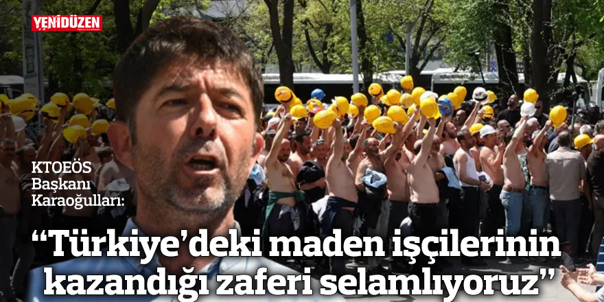 “Türkiye’deki maden işçilerinin kazandığı zaferi selamlıyoruz”