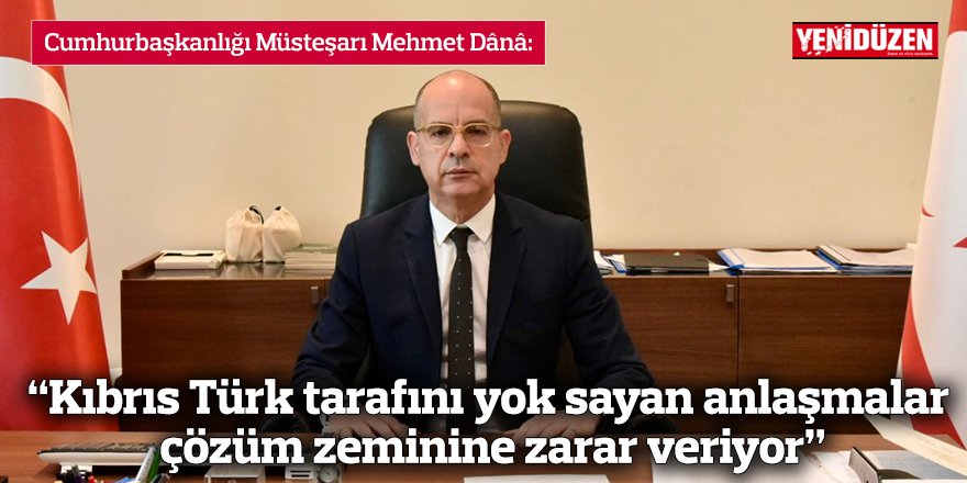 “Kıbrıs Türk tarafını yok sayan anlaşmalar çözüm zeminine zarar veriyor”