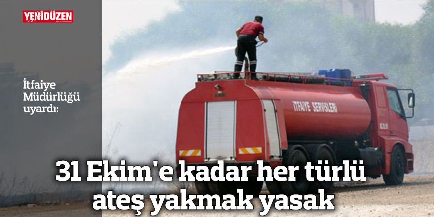 31 Ekim'e kadar her türlü ateş yakmak yasak