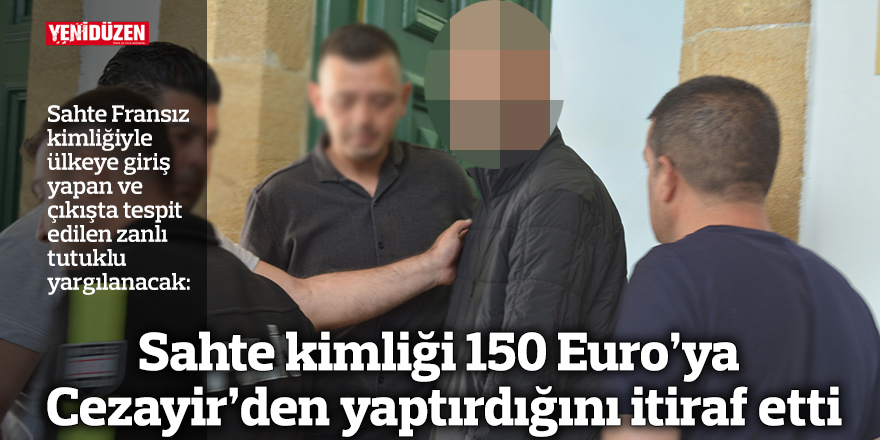 Sahte kimliği 150 Euro’ya Cezayir’den yaptırdığını itiraf etti