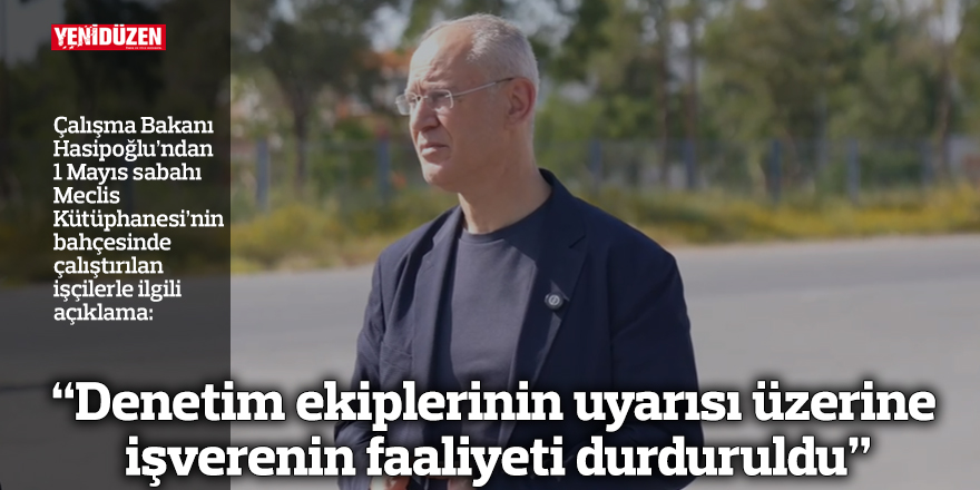 “Denetim ekiplerinin uyarısı üzerine işverenin faaliyeti durduruldu”