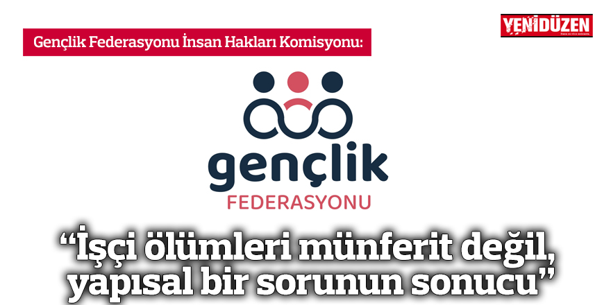 “İşçi ölümleri münferit değil,  yapısal bir sorunun sonucu”