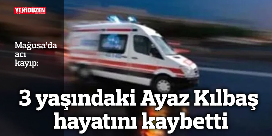 3 yaşındaki Ayaz Kılbaş hayatını kaybetti