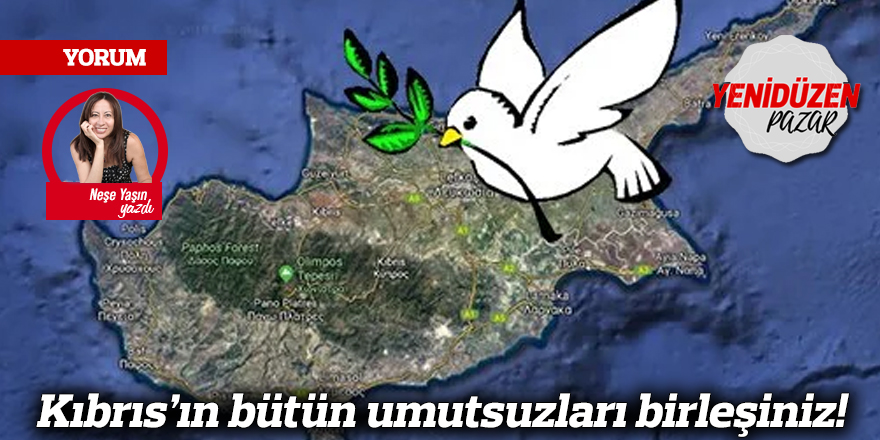 Kıbrıs’ın bütün umutsuzları birleşiniz!