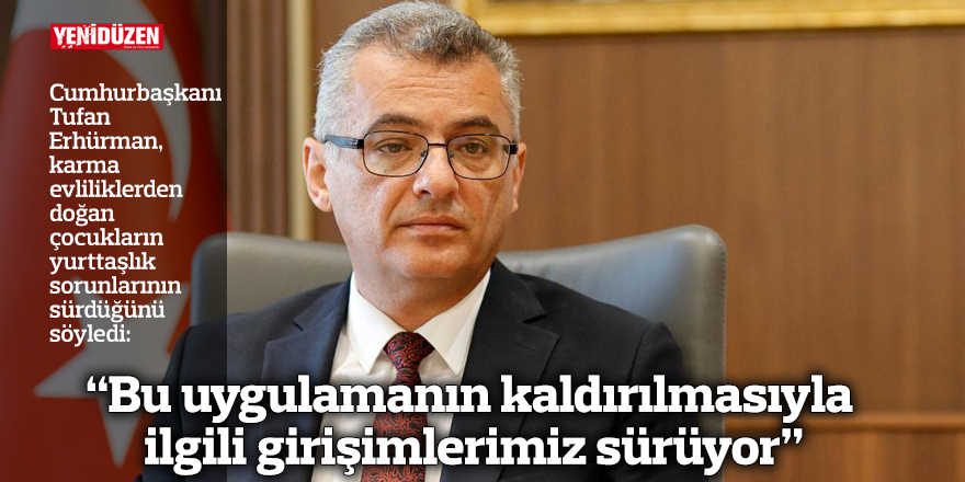 “Bu uygulamanın kaldırılmasıyla ilgili girişimlerimiz sürüyor”