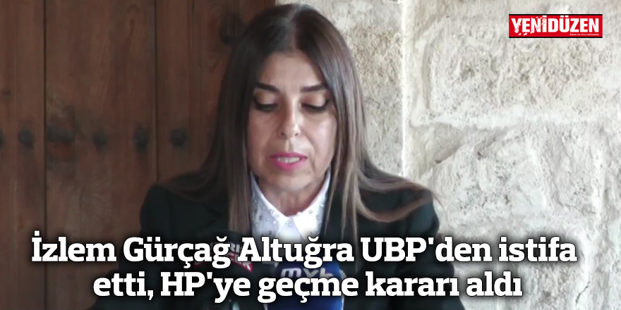 İzlem Gürçağ Altuğra UBP'den istifa etti, HP'ye geçme kararı aldı