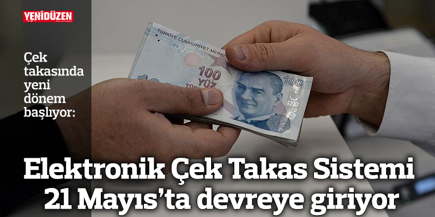 Elektronik Çek Takas Sistemi 21 Mayıs’ta devreye giriyor