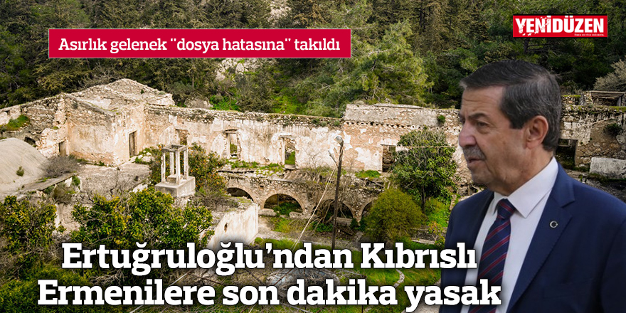 Ertuğruloğlu’ndan Kıbrıslı Ermenilere son dakika yasak