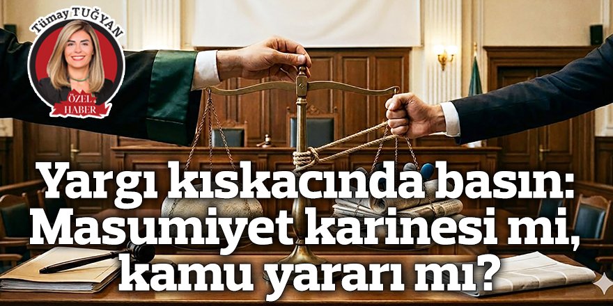 Yargı kıskacında basın: Masumiyet karinesi mi, kamu yararı mı?