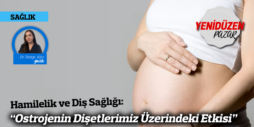 Hamilelik ve Diş Sağlığı: “Ostrojenin Dişetlerimiz Üzerindeki Etkisi”