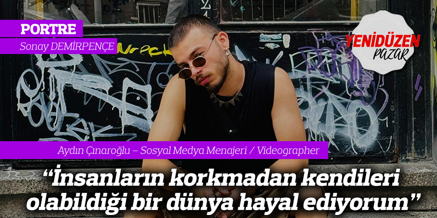 "İnsanların korkmadan kendileri olabildiği bir dünya hayal ediyorum"