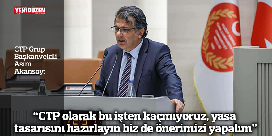 “CTP olarak bu işten kaçmıyoruz, yasa tasarısını hazırlayın biz de önerimizi yapalım”