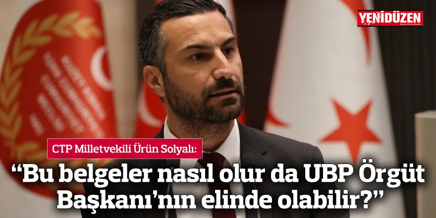 “Bu belgeler nasıl olur da UBP Örgüt Başkanı’nın elinde olabilir?”