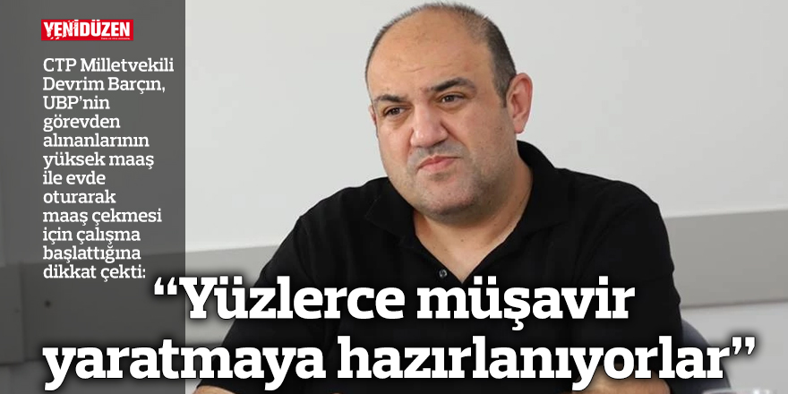 “Yüzlerce müşavir yaratmaya hazırlanıyorlar”